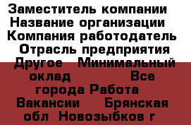 Заместитель компании › Название организации ­ Компания-работодатель › Отрасль предприятия ­ Другое › Минимальный оклад ­ 35 000 - Все города Работа » Вакансии   . Брянская обл.,Новозыбков г.